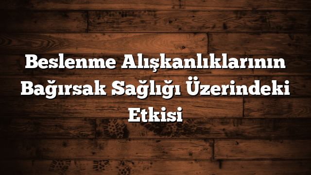 Beslenme Alışkanlıklarının Bağırsak Sağlığı Üzerindeki Etkisi