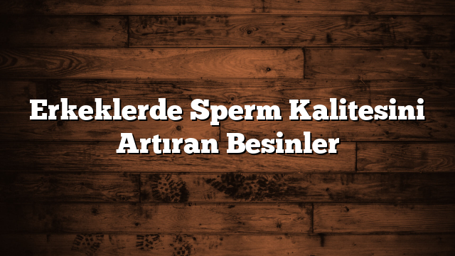 Erkeklerde Sperm Kalitesini Artıran Besinler