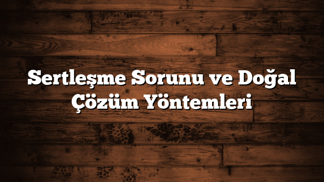 Sertleşme Sorunu ve Doğal Çözüm Yöntemleri
