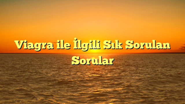 Viagra ile İlgili Sık Sorulan Sorular