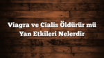 Viagra ve Cialis Öldürür mü Yan Etkileri Nelerdir