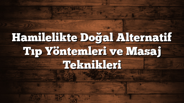 Hamilelikte Doğal Alternatif Tıp Yöntemleri ve Masaj Teknikleri