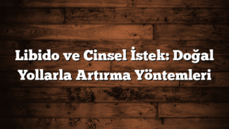 Libido ve Cinsel İstek: Doğal Yollarla Artırma Yöntemleri