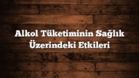 Alkol Tüketiminin Sağlık Üzerindeki Etkileri