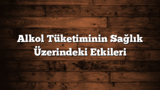 Alkol Tüketiminin Sağlık Üzerindeki Etkileri