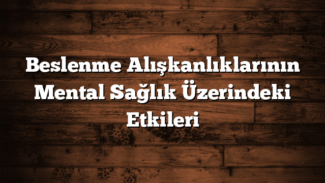Beslenme Alışkanlıklarının Mental Sağlık Üzerindeki Etkileri