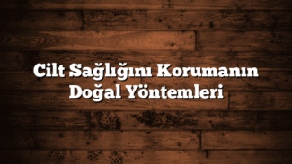 Cilt Sağlığını Korumanın Doğal Yöntemleri