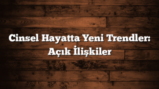 Cinsel Hayatta Yeni Trendler: Açık İlişkiler