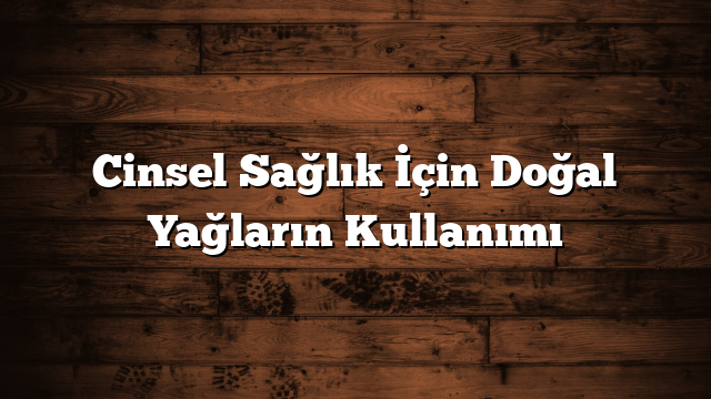 Cinsel Sağlık İçin Doğal Yağların Kullanımı