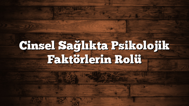 Cinsel Sağlıkta Psikolojik Faktörlerin Rolü