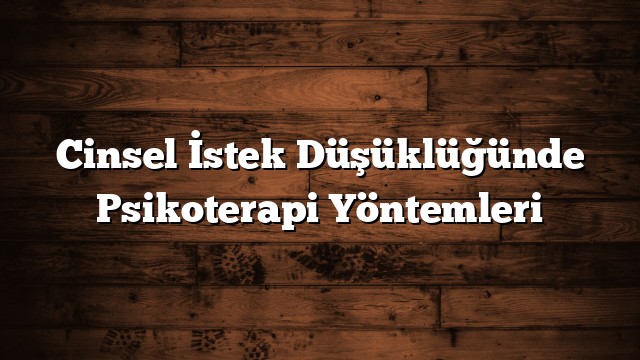 Cinsel İstek Düşüklüğünde Psikoterapi Yöntemleri