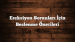 Ereksiyon Sorunları İçin Beslenme Önerileri
