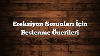 Ereksiyon Sorunları İçin Beslenme Önerileri