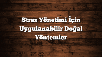 Stres Yönetimi İçin Uygulanabilir Doğal Yöntemler