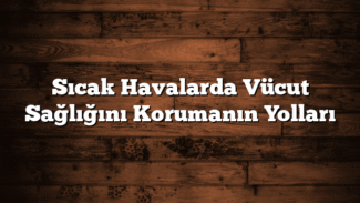 Sıcak Havalarda Vücut Sağlığını Korumanın Yolları