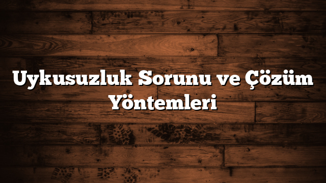 Uykusuzluk Sorunu ve Çözüm Yöntemleri
